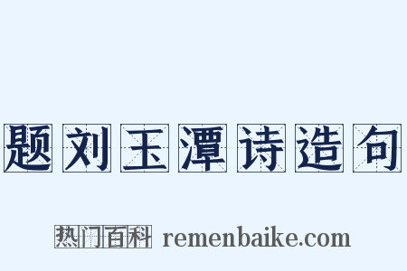 题刘玉潭诗造句是什么意思的图片